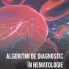 Algoritmi de diagnostic în hematologie