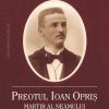 Preotul Ioan Opriş. Martir al neamului (1879-1918)