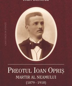Preotul Ioan Opriş. Martir al neamului (1879-1918)